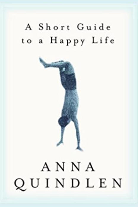  Short Guide to a Happy Life by Anna Quindlen